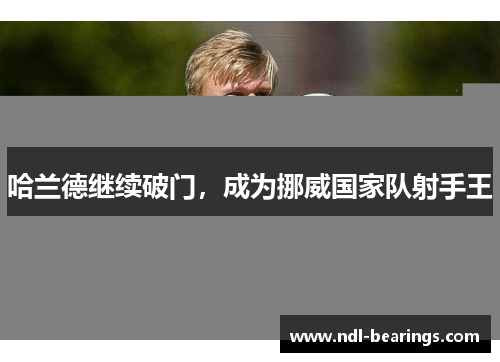 哈兰德继续破门，成为挪威国家队射手王