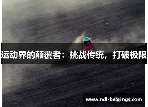 运动界的颠覆者：挑战传统，打破极限